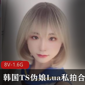 某推超人气韩系可爱萌弟极品博主【人妖】韩国TS伪娘（Lua）最新稀缺私拍完整合集[8V-1.6G]