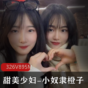 甜美少妇-小奴隶橙子，YD值爆表，喜欢多人运动 [326V-895M]